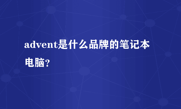 advent是什么品牌的笔记本电脑？
