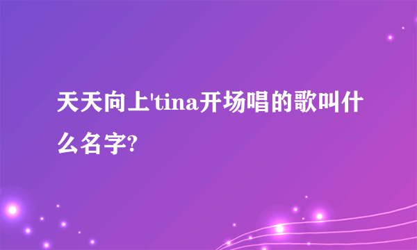 天天向上'tina开场唱的歌叫什么名字?