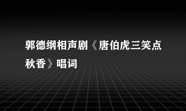 郭德纲相声剧《唐伯虎三笑点秋香》唱词