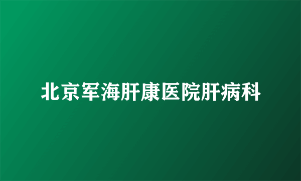 北京军海肝康医院肝病科
