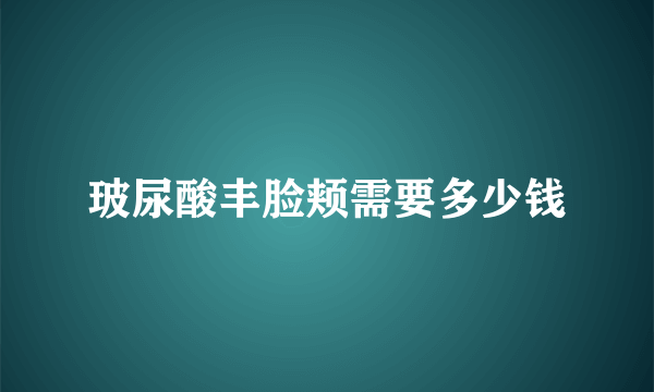 玻尿酸丰脸颊需要多少钱