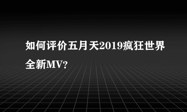 如何评价五月天2019疯狂世界全新MV？
