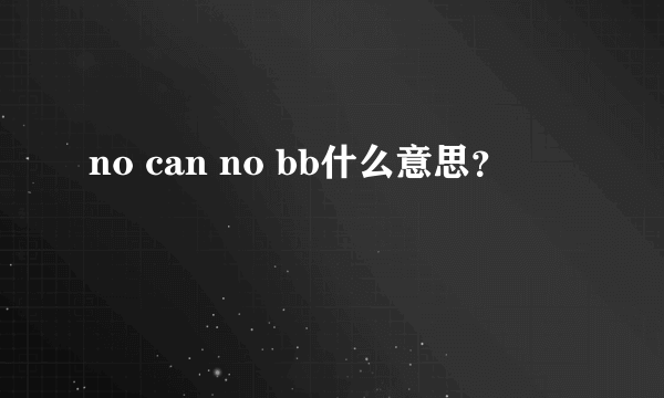 no can no bb什么意思？