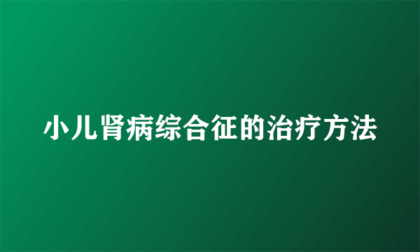 小儿肾病综合征的治疗方法