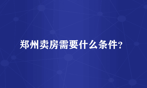 郑州卖房需要什么条件？