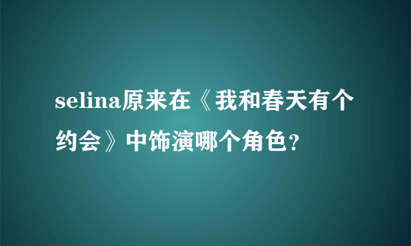 selina原来在《我和春天有个约会》中饰演哪个角色？