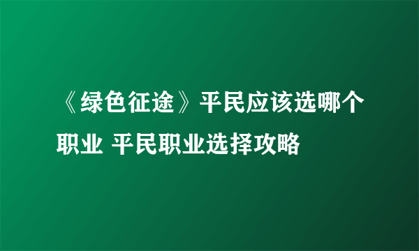 《绿色征途》平民应该选哪个职业 平民职业选择攻略