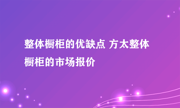 整体橱柜的优缺点 方太整体橱柜的市场报价