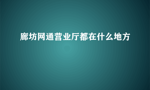 廊坊网通营业厅都在什么地方