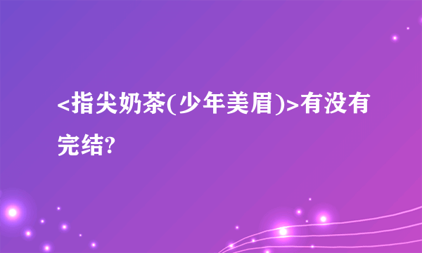 <指尖奶茶(少年美眉)>有没有完结?