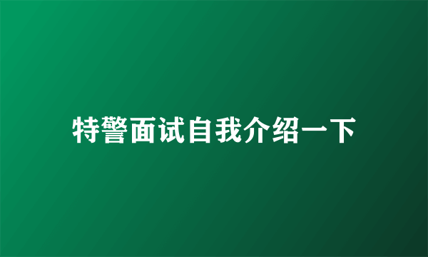 特警面试自我介绍一下