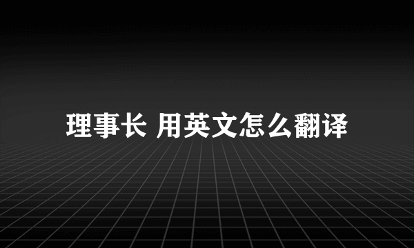 理事长 用英文怎么翻译