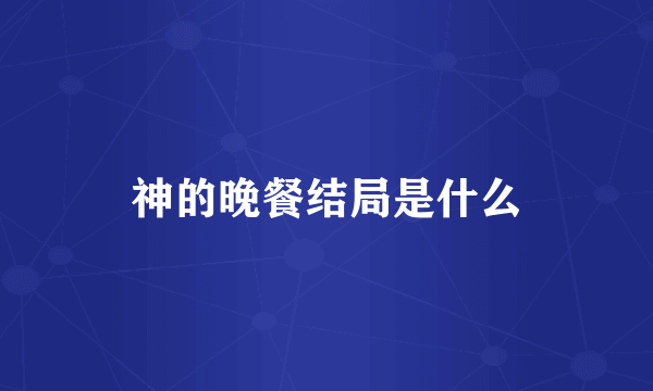 神的晚餐结局是什么