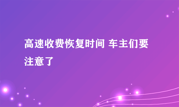 高速收费恢复时间 车主们要注意了
