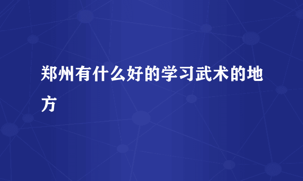 郑州有什么好的学习武术的地方