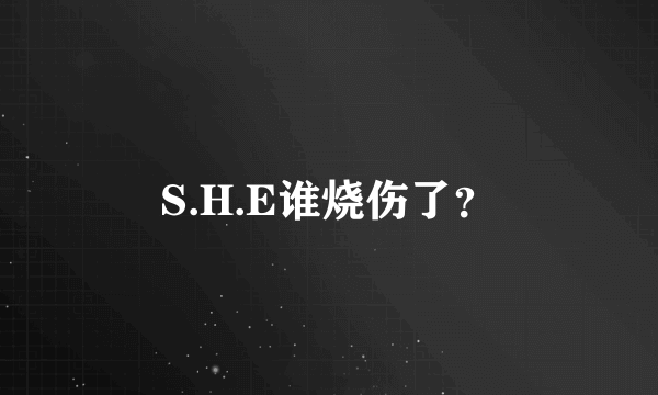 S.H.E谁烧伤了？