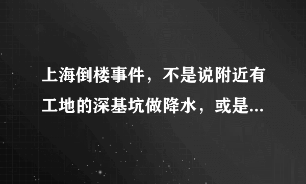 上海倒楼事件，不是说附近有工地的深基坑做降水，或是因为土方开挖未处运造成的吗？不是不信，那么图片呢