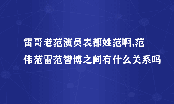 雷哥老范演员表都姓范啊,范伟范雷范智博之间有什么关系吗