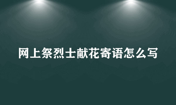 网上祭烈士献花寄语怎么写