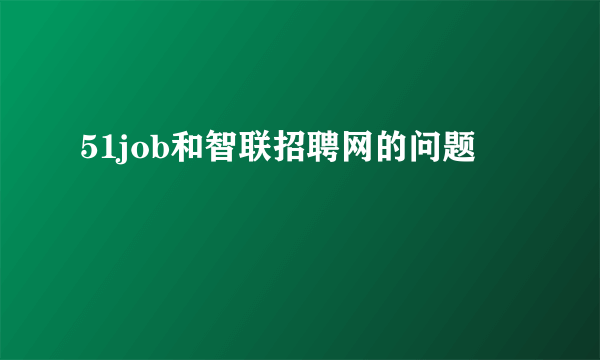 51job和智联招聘网的问题
