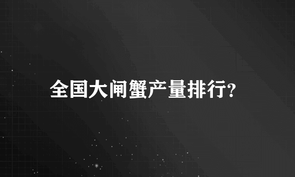 全国大闸蟹产量排行？