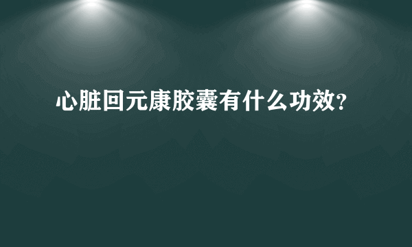 心脏回元康胶囊有什么功效？