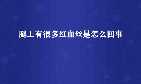 腿上有很多红血丝是怎么回事