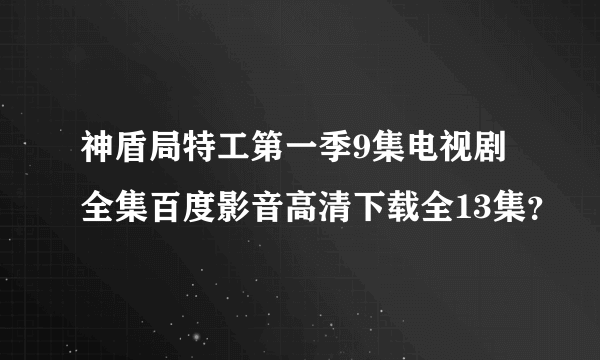 神盾局特工第一季9集电视剧全集百度影音高清下载全13集？