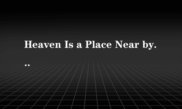Heaven Is a Place Near by 是什么意思