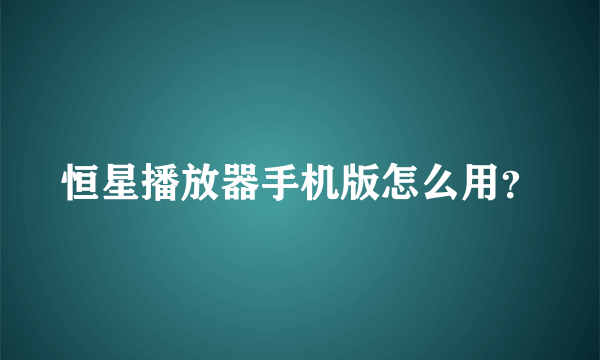 恒星播放器手机版怎么用？