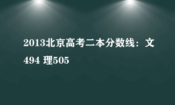 2013北京高考二本分数线：文494 理505