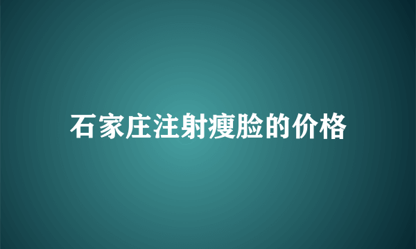 石家庄注射瘦脸的价格