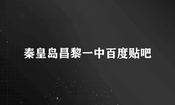 秦皇岛昌黎一中百度贴吧