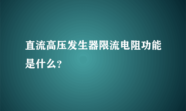 直流高压发生器限流电阻功能是什么？