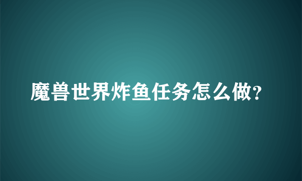 魔兽世界炸鱼任务怎么做？