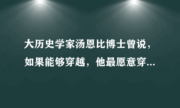 大历史学家汤恩比博士曾说，如果能够穿越，他最愿意穿越到宋朝！