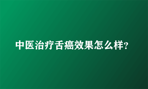 中医治疗舌癌效果怎么样？