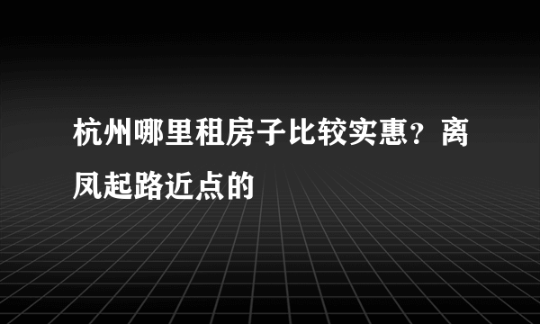 杭州哪里租房子比较实惠？离凤起路近点的