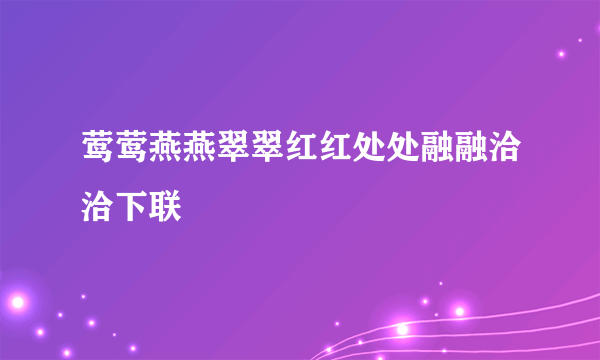 莺莺燕燕翠翠红红处处融融洽洽下联