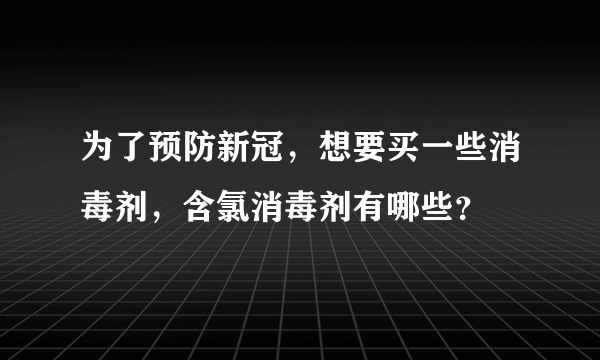 为了预防新冠，想要买一些消毒剂，含氯消毒剂有哪些？