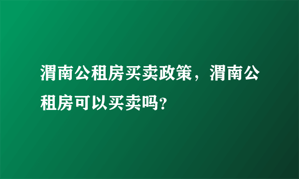 渭南公租房买卖政策，渭南公租房可以买卖吗？