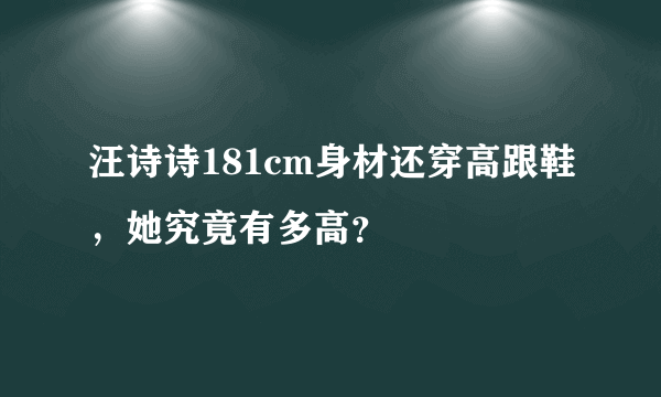 汪诗诗181cm身材还穿高跟鞋，她究竟有多高？