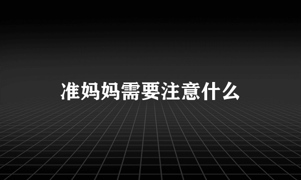 准妈妈需要注意什么