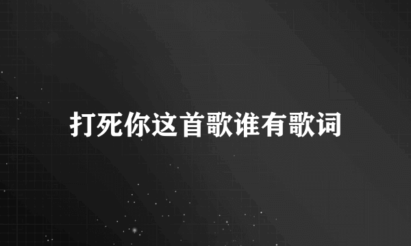 打死你这首歌谁有歌词