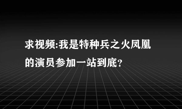 求视频:我是特种兵之火凤凰的演员参加一站到底？