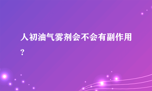 人初油气雾剂会不会有副作用?