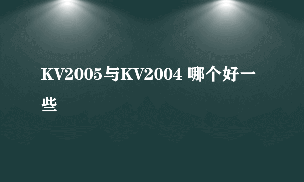 KV2005与KV2004 哪个好一些