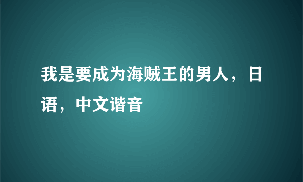 我是要成为海贼王的男人，日语，中文谐音