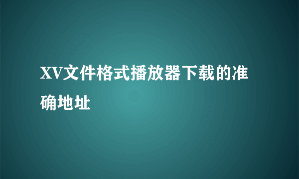 XV文件格式播放器下载的准确地址