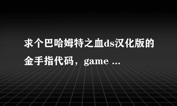 求个巴哈姆特之血ds汉化版的金手指代码，game ID CYJJ FE3073F0